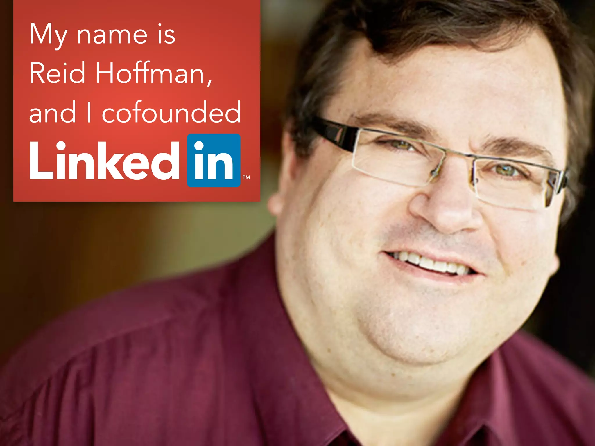 My name is
Reid Hoffman,
and I cofounded
 
