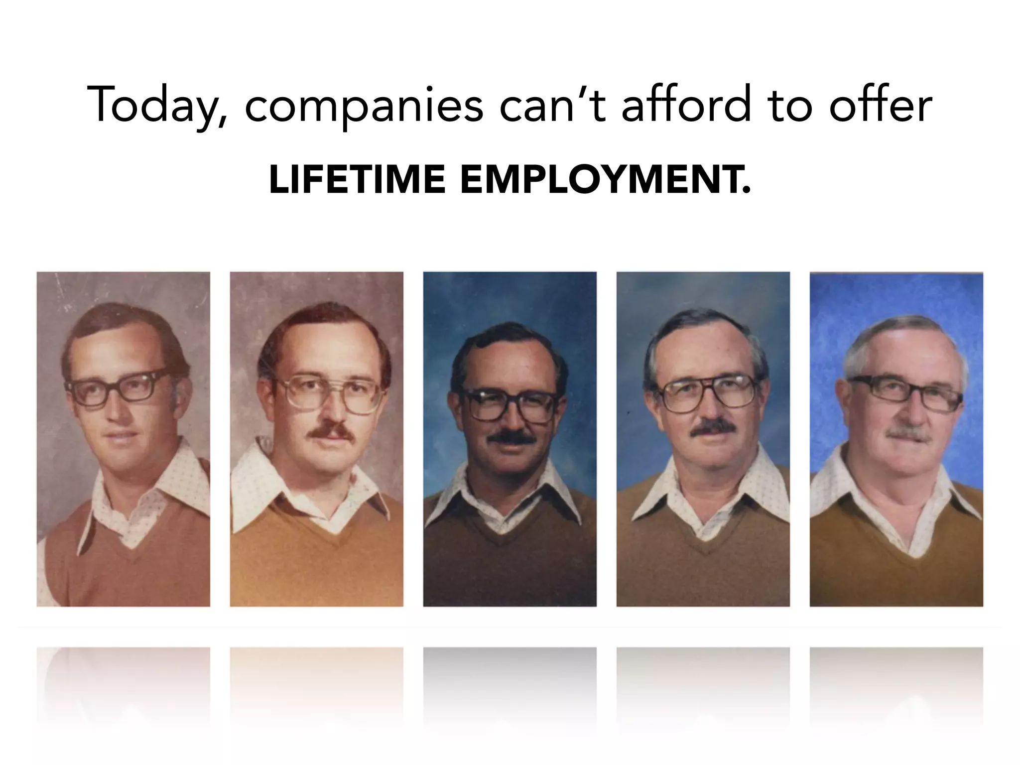 Today, companies can’t afford to offer
LIFETIME EMPLOYMENT.
 