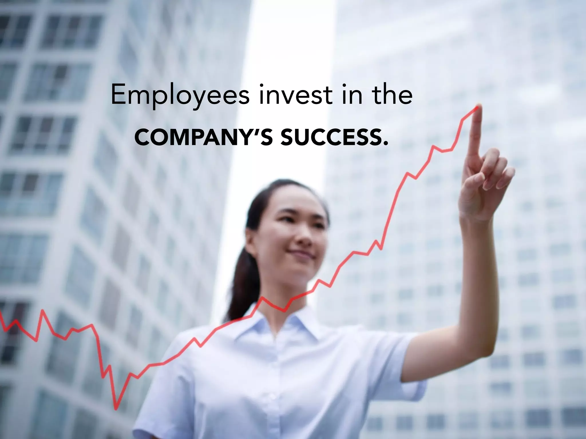 Employees invest in the
COMPANY’S SUCCESS.
 