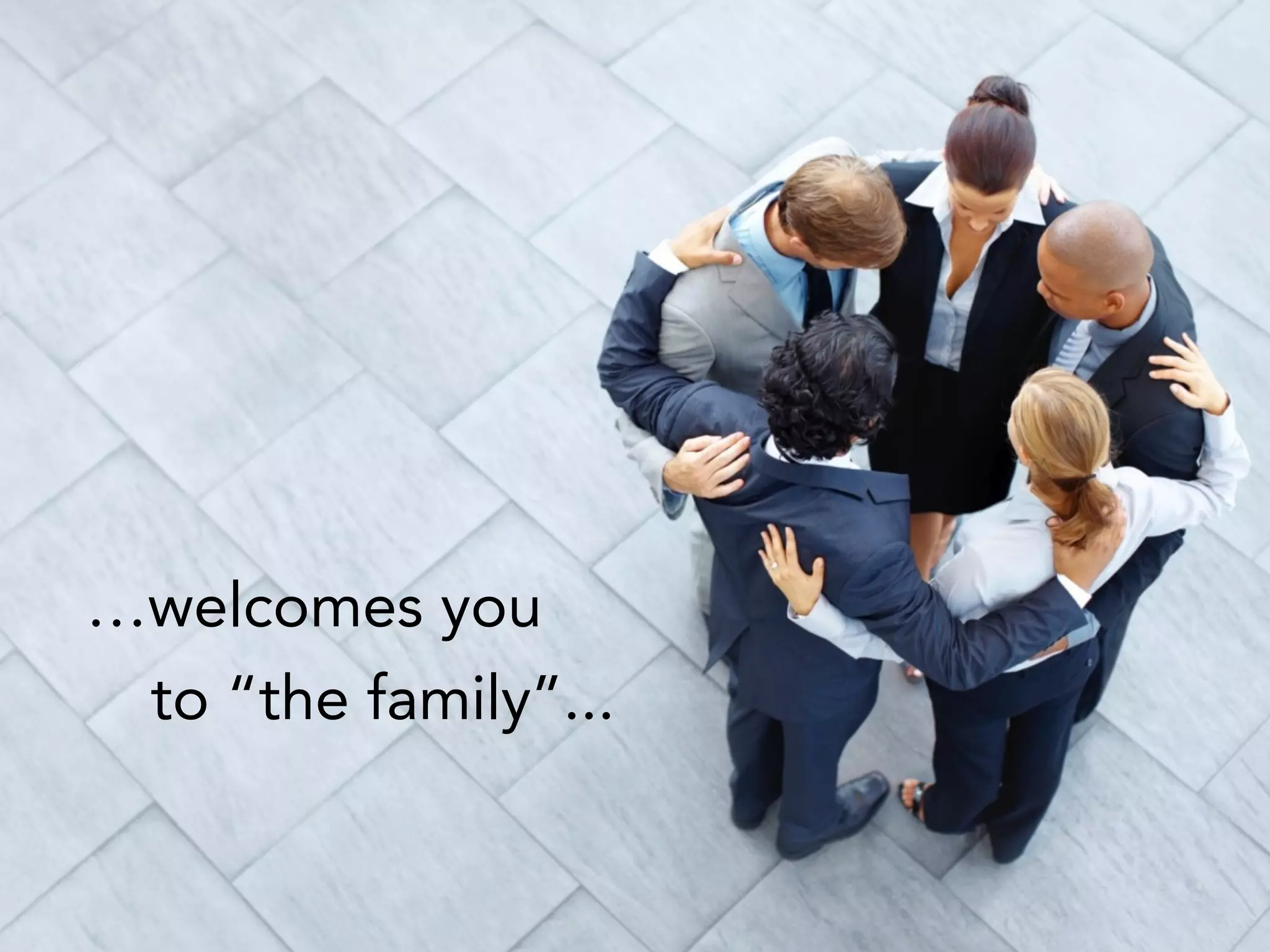…welcomes you
to “the family”...
 