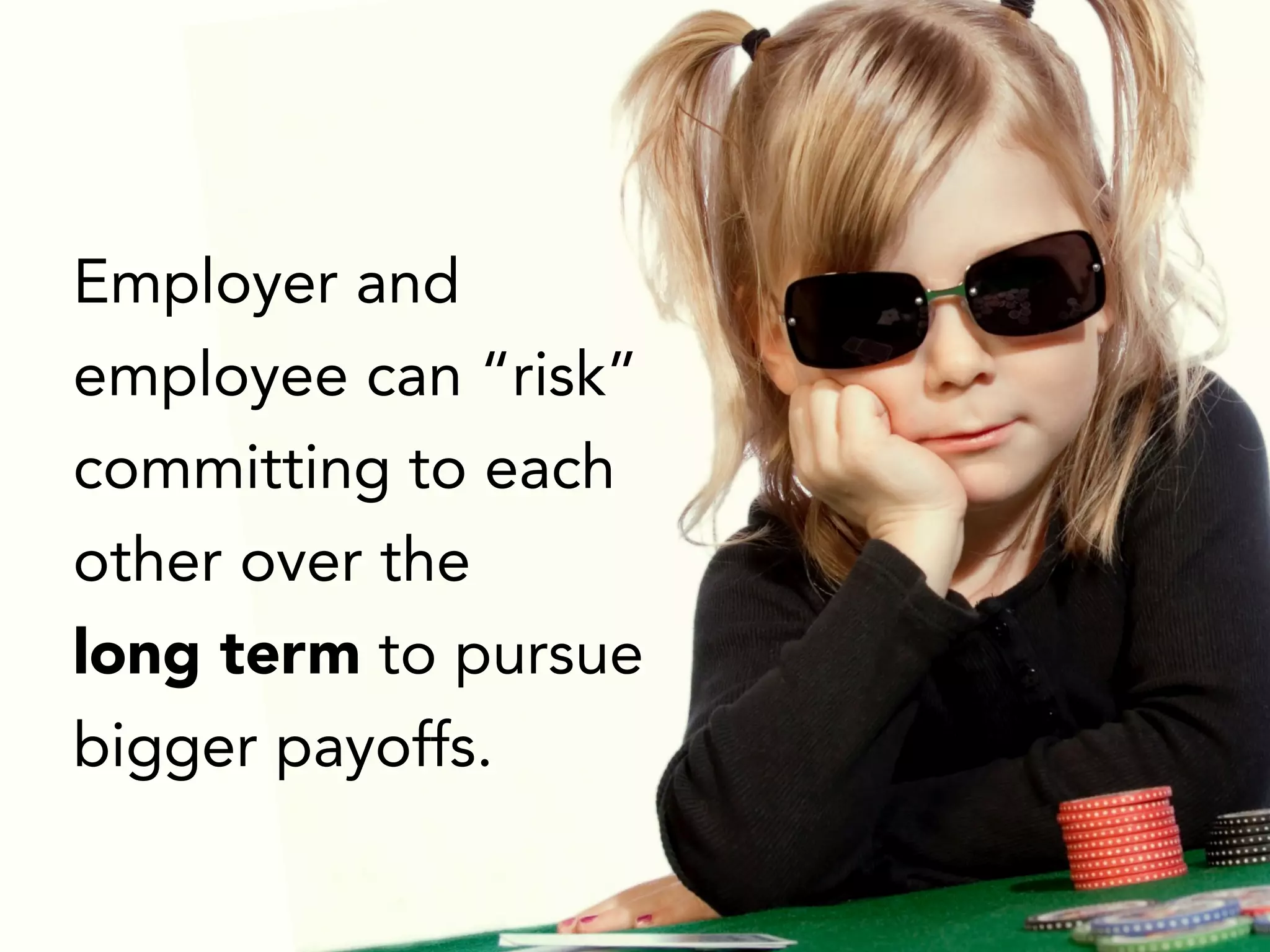 Employer and
employee can “risk”
committing to each
other over the
long term to pursue
bigger payoffs.
 