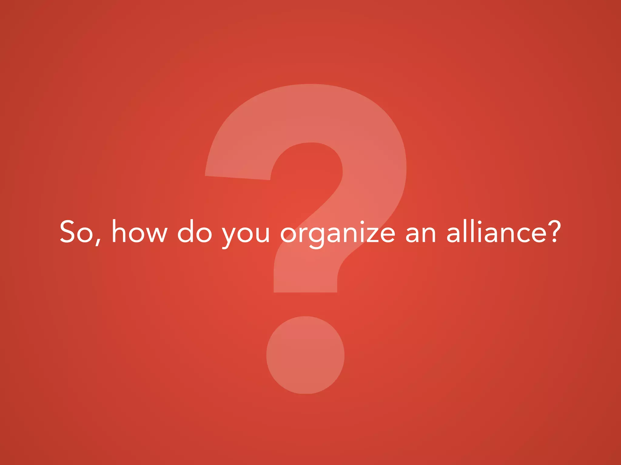 So, how do you organize an alliance?
?
 