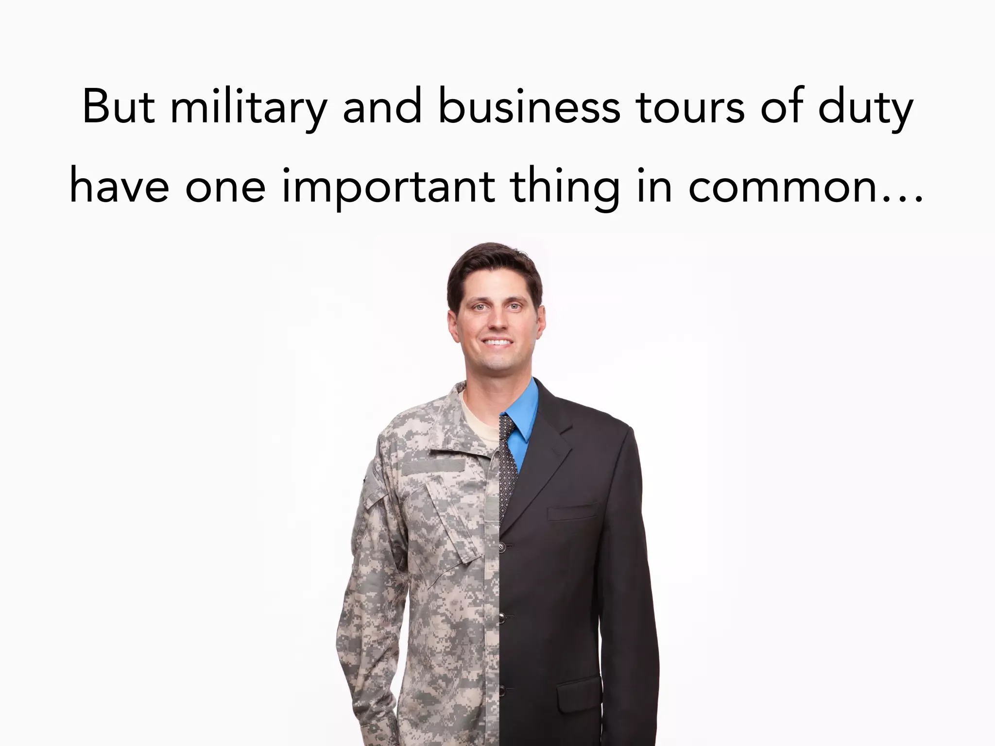 But military and business tours of duty
have one important thing in common…
 