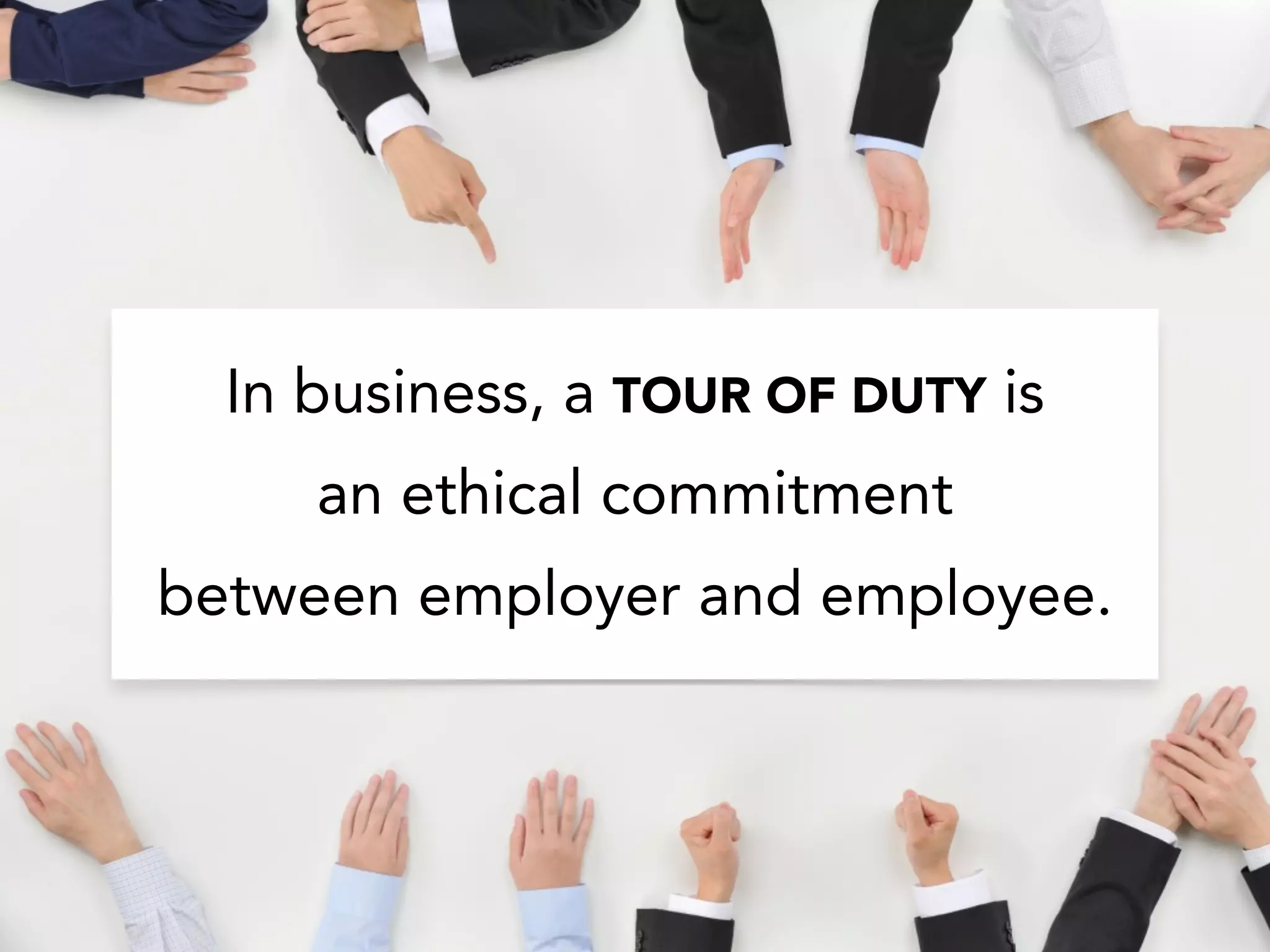 In business, a TOUR OF DUTY is
an ethical commitment
between employer and employee.
 