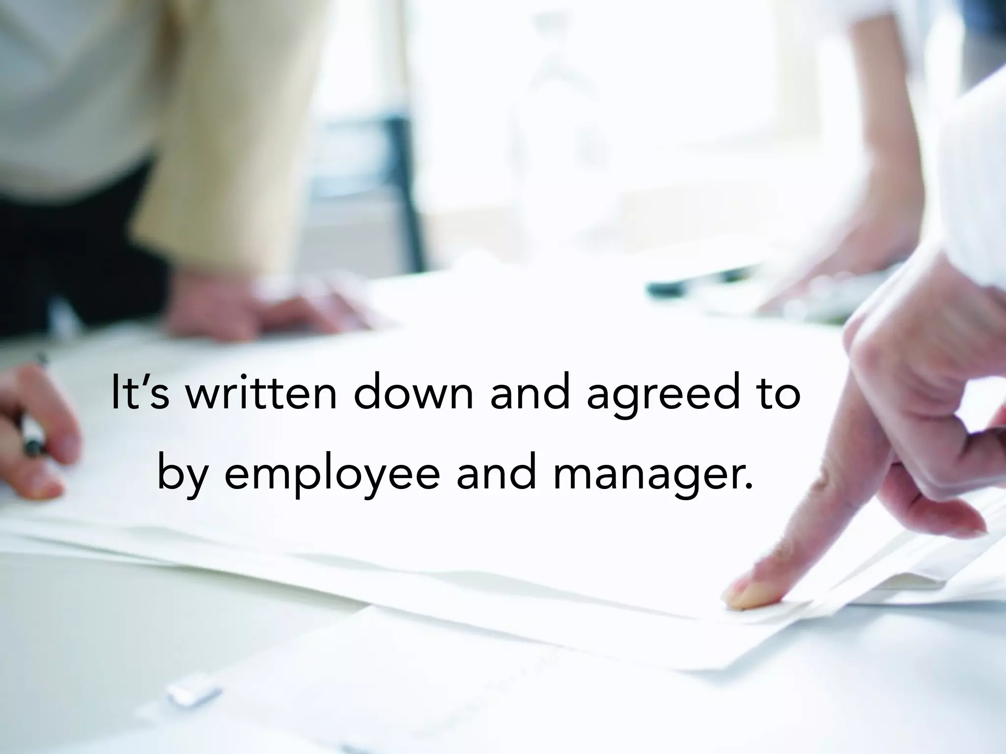 It’s written down and agreed to
by employee and manager.
 