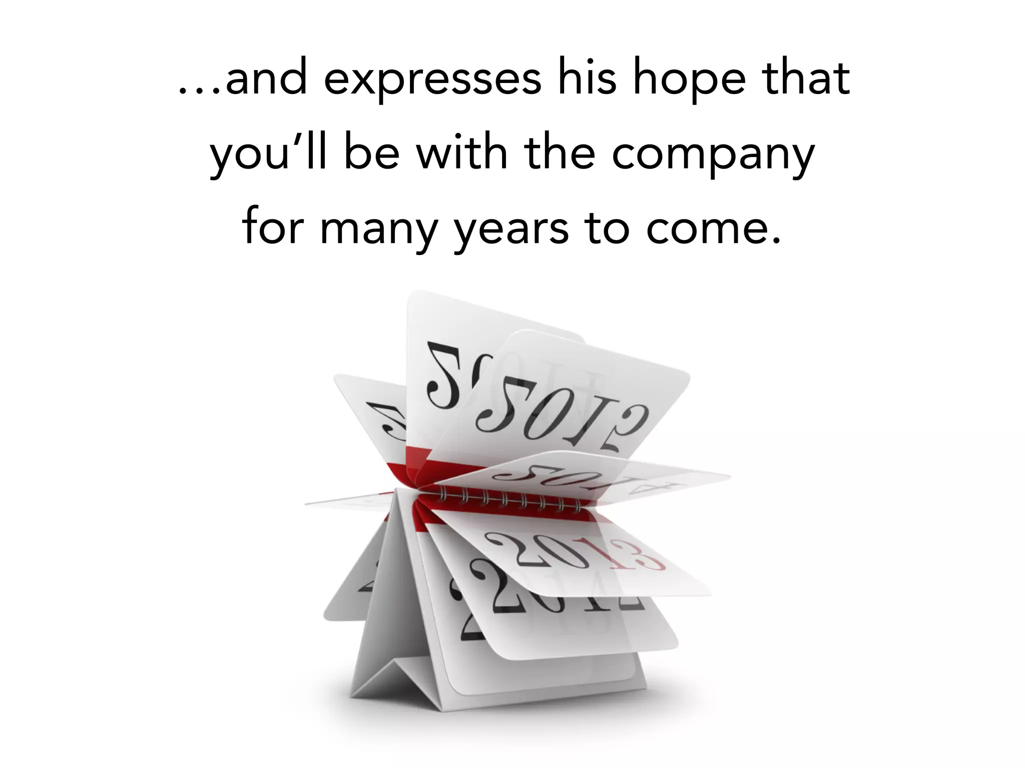 …and expresses his hope that
you’ll be with the company
for many years to come.
 