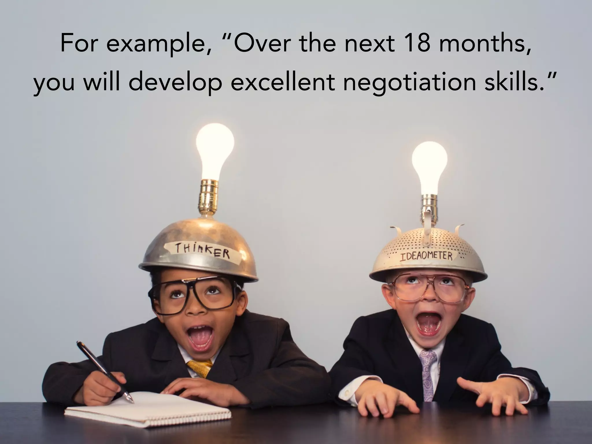 For example, “Over the next 18 months,
you will develop excellent negotiation skills.”
 