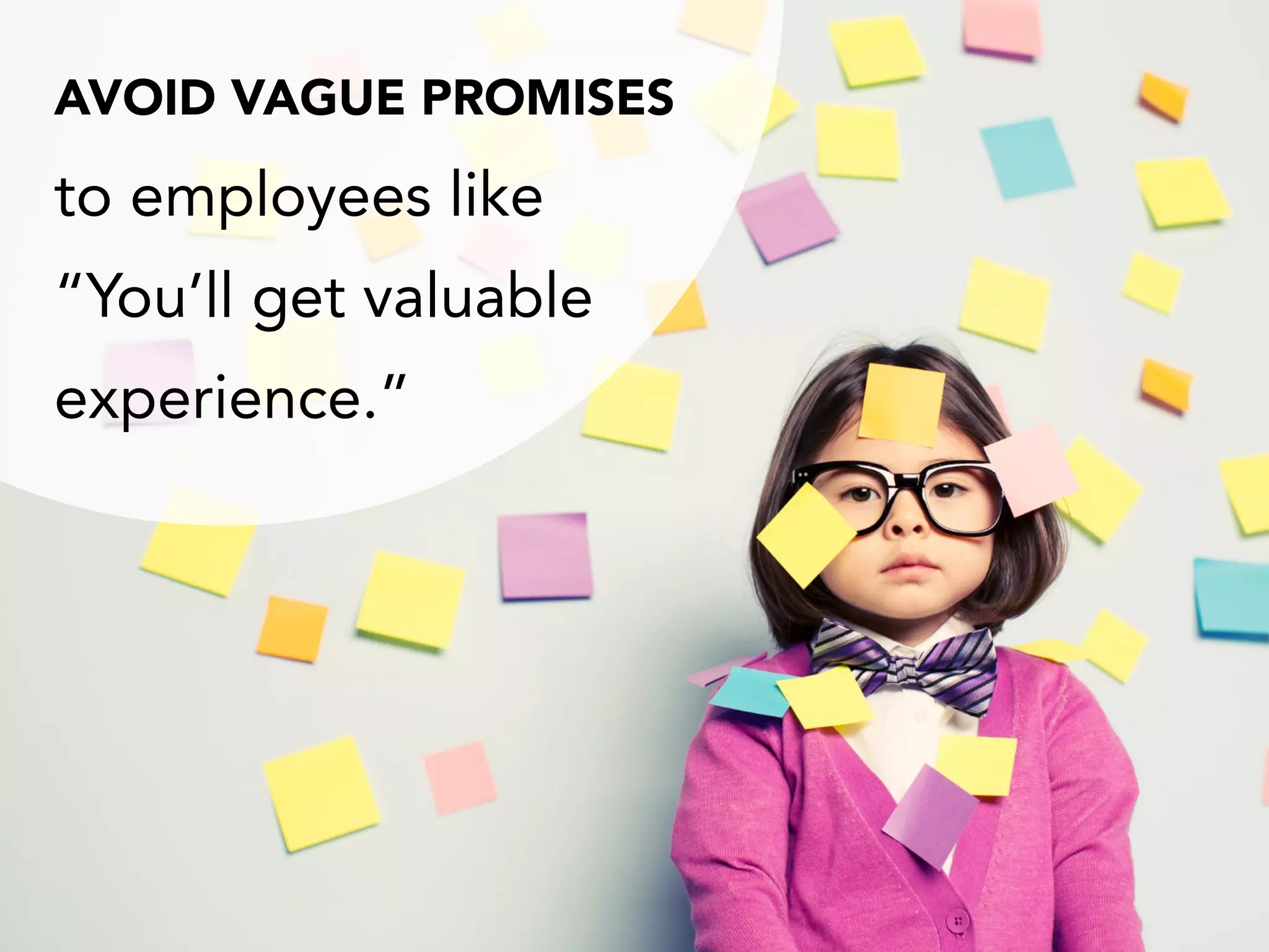 AVOID VAGUE PROMISES
to employees like
“You’ll get valuable
experience.”
 