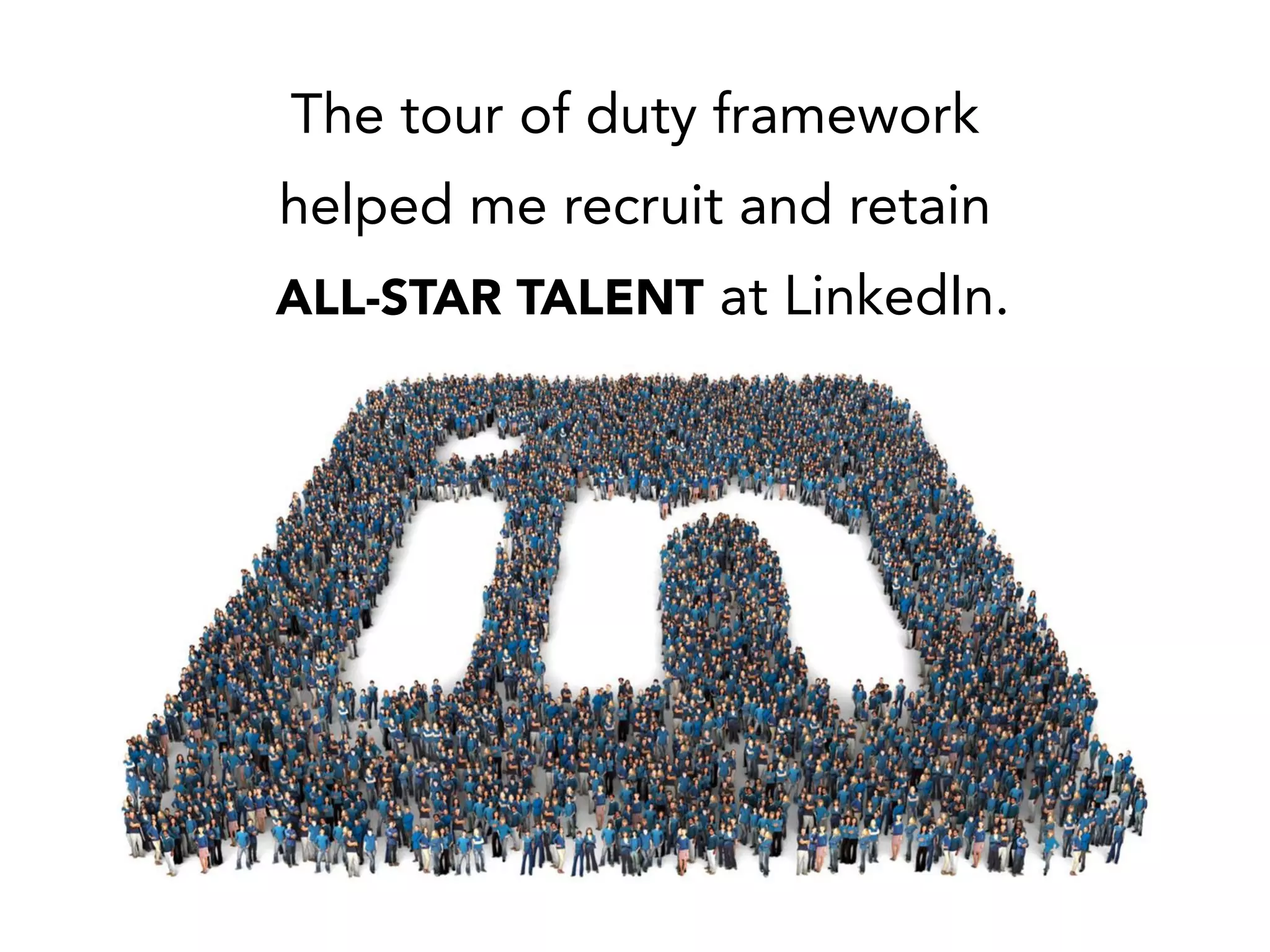 The tour of duty framework
helped me recruit and retain
ALL-STAR TALENT at LinkedIn.
 