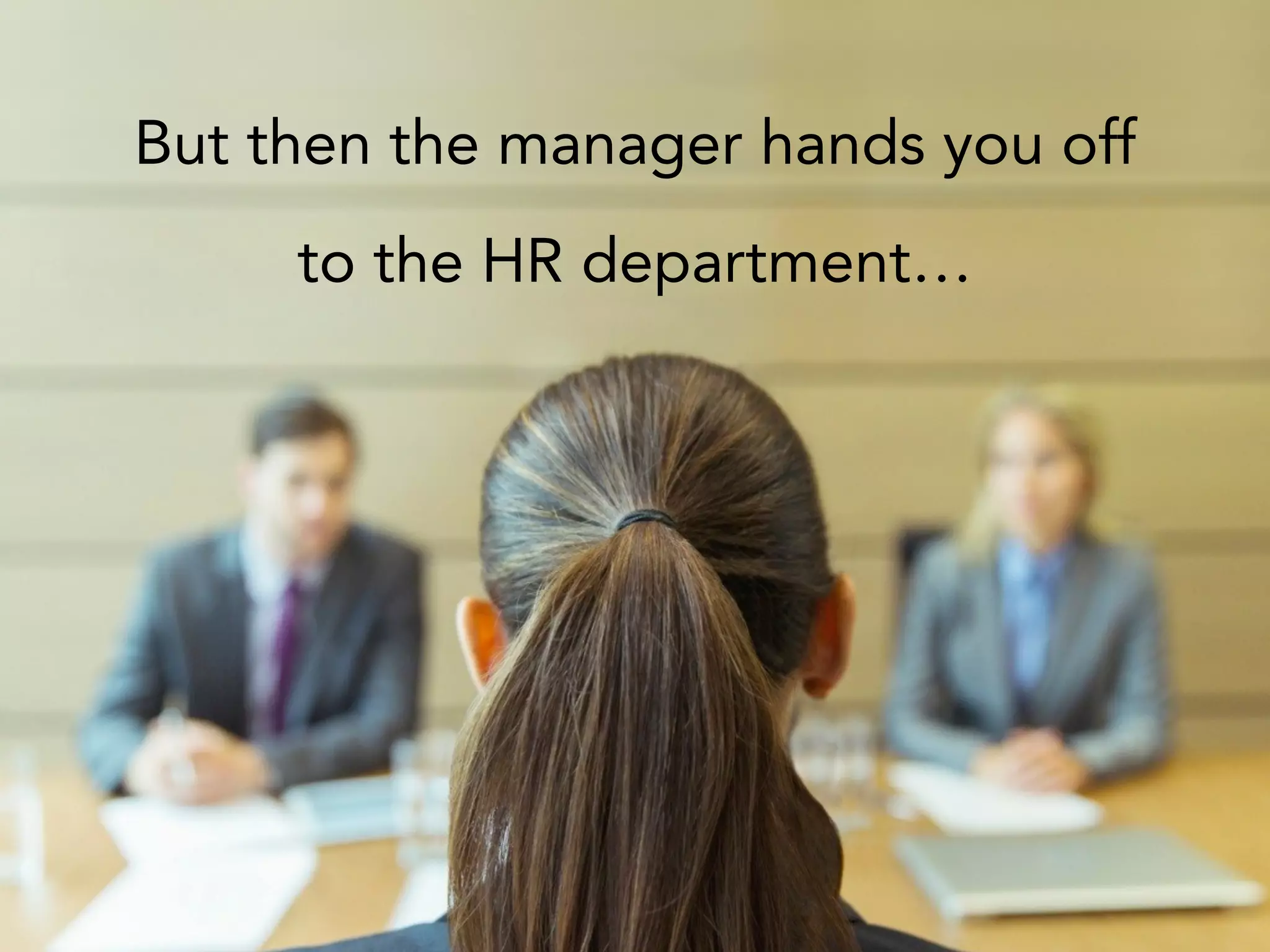 But then the manager hands you off
to the HR department…
 
