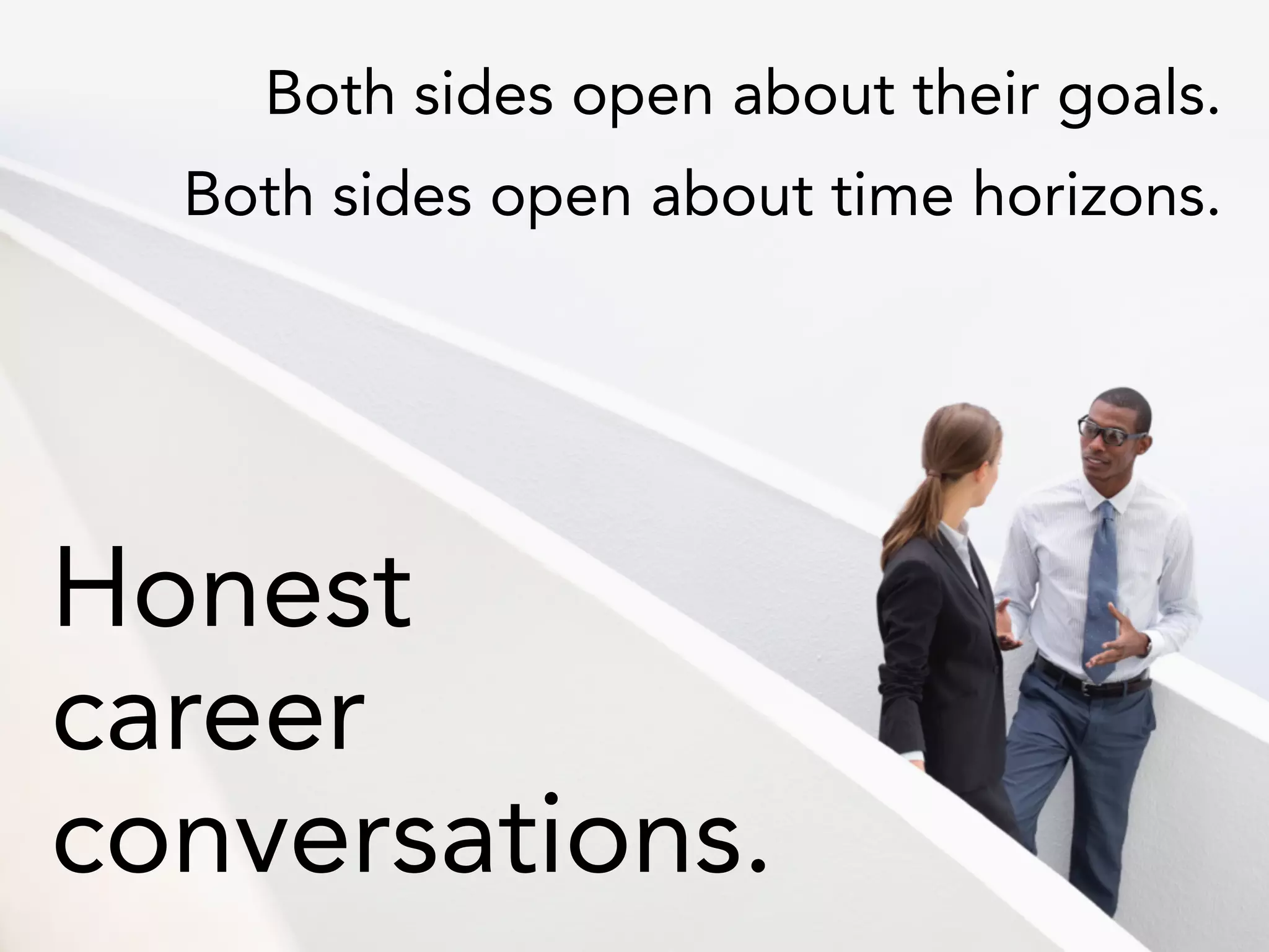 Both sides open about their goals.
Both sides open about time horizons.
Honest
career
conversations.
 