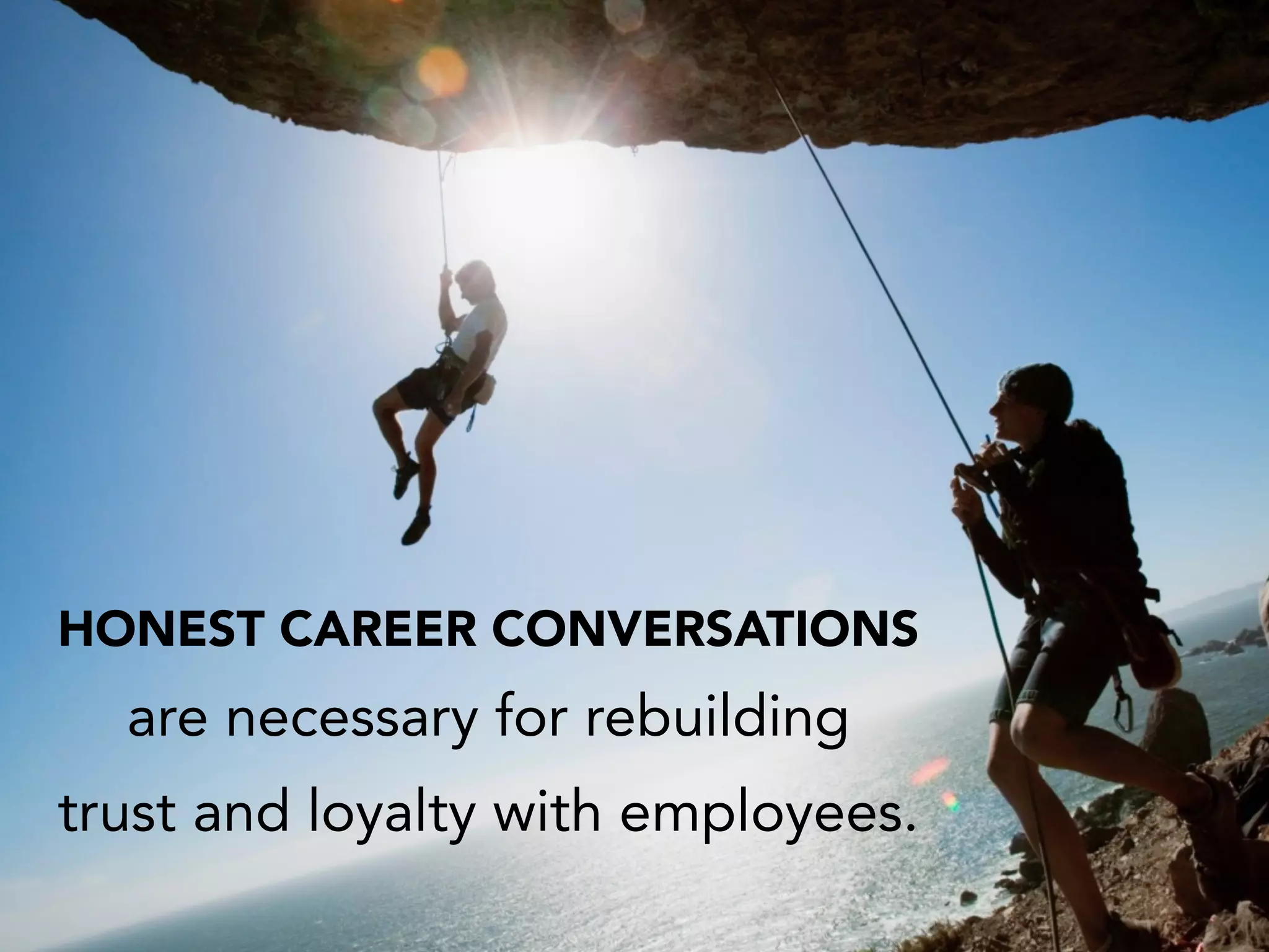 HONEST CAREER CONVERSATIONS
are necessary for rebuilding
trust and loyalty with employees.
 