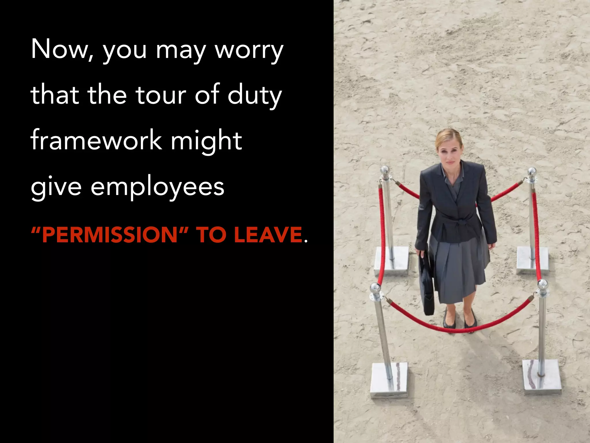Now, you may worry
that the tour of duty
framework might
give employees
“PERMISSION” TO LEAVE.
 
