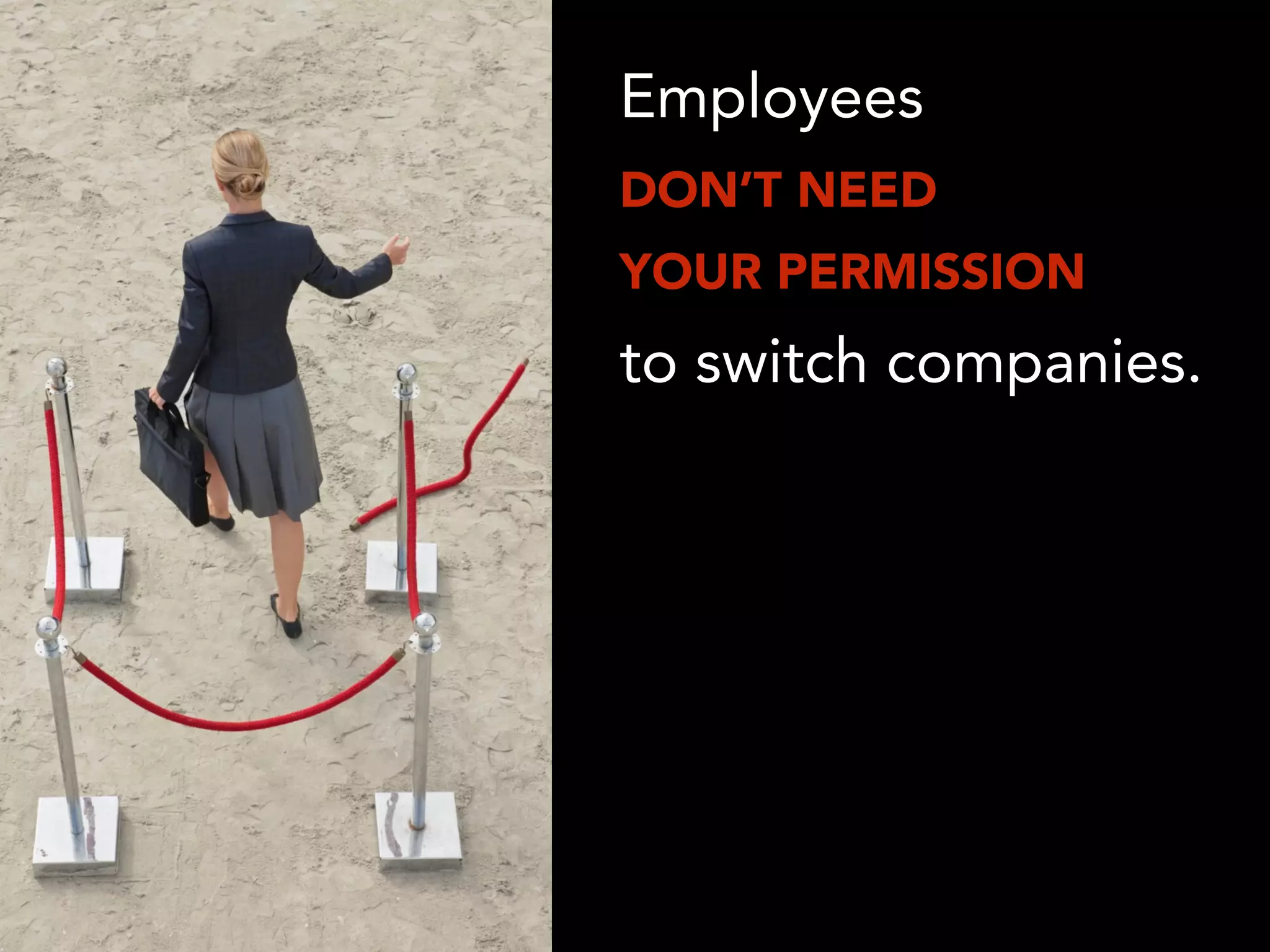 Employees
DON’T NEED
YOUR PERMISSION
to switch companies.
 