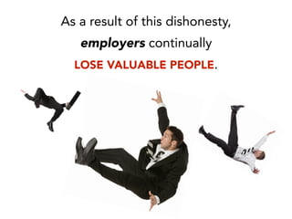 As a result of this dishonesty,
employers continually
LOSE VALUABLE PEOPLE.
 