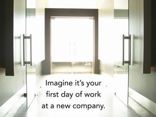 Imagine it’s your
first day of work
at a new company.
 