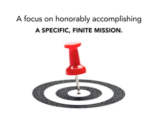 A focus on honorably accomplishing
A SPECIFIC, FINITE MISSION.
 
