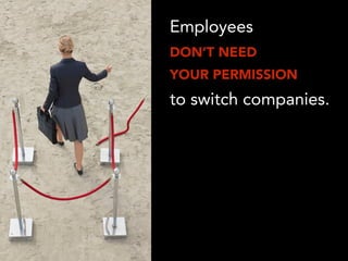 Employees
DON’T NEED
YOUR PERMISSION
to switch companies.
 