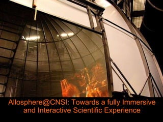 Allosphere@CNSI: Towards a fully Immersive and Interactive Scientific Experience 