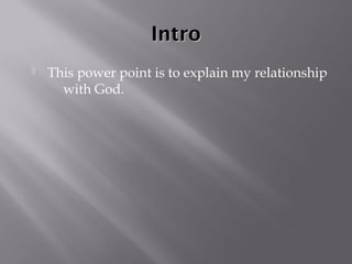 Intro
   This power point is to explain my relationship
      with God.
 