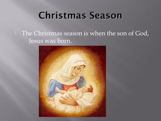 Christmas Season
   The Christmas season is when the son of God,
      Jesus was born.
 