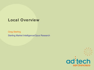 Local Overview Greg Sterling Sterling Market Intelligence/Opus Research 