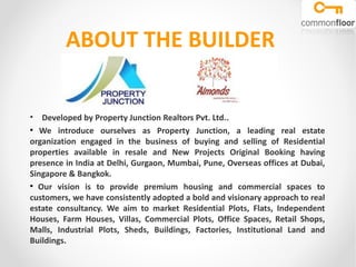 ABOUT THE BUILDER
• Developed by Property Junction Realtors Pvt. Ltd..
●
We introduce ourselves as Property Junction, a le...