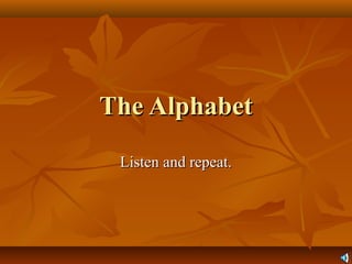 The AlphabetThe Alphabet
Listen and repeat.Listen and repeat.
 