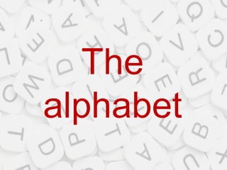 The
alphabet
 