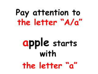 Pay attention to  the letter “A/a” a pple  starts with  the letter “a” 