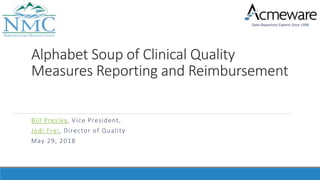 Data Repository Experts Since 1998
Alphabet Soup of Clinical Quality
Measures Reporting and Reimbursement
Bill Presley, Vice President,
Jodi Frei, Director of Quality
May 29, 2018
 