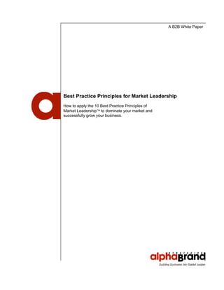 A B2B White Paper
Best Practice Principles for Market Leadership
How to apply the 10 Best Practice Principles of
Market Leadership to dominate your market and
successfully grow your business.
 