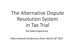 The Alternative Dispute
Resolution System
in Tax Trial
The Italian Experience
Petar Simonetti Conference, Poreč, March 16th 2017
 