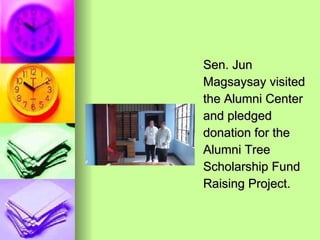 Sen. Jun Magsaysay visited the Alumni Center and pledged donation for the Alumni Tree Scholarship Fund Raising Project. 