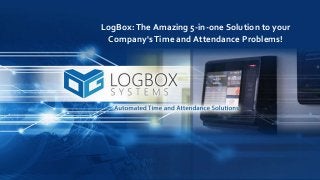 LogBox:The Amazing 5-in-one Solution to your
Company'sTime and Attendance Problems!
 