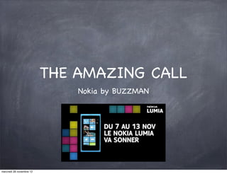 THE AMAZING CALL
                              Nokia by BUZZMAN




mercredi 28 novembre 12
 