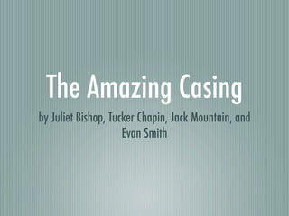 The Amazing Casing
by Juliet Bishop, Tucker Chapin, Jack Mountain, and
                     Evan Smith
 