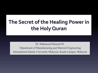 The Secret of the Healing Power in
the Holy Quran
Dr. Mahmood Hameed M.
Department of Manufacturing and Material Engineering
International Islamic University Malaysia, Kuala Lumpur, Malaysia
 