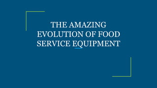 THE AMAZING
EVOLUTION OF FOOD
SERVICE EQUIPMENT
 