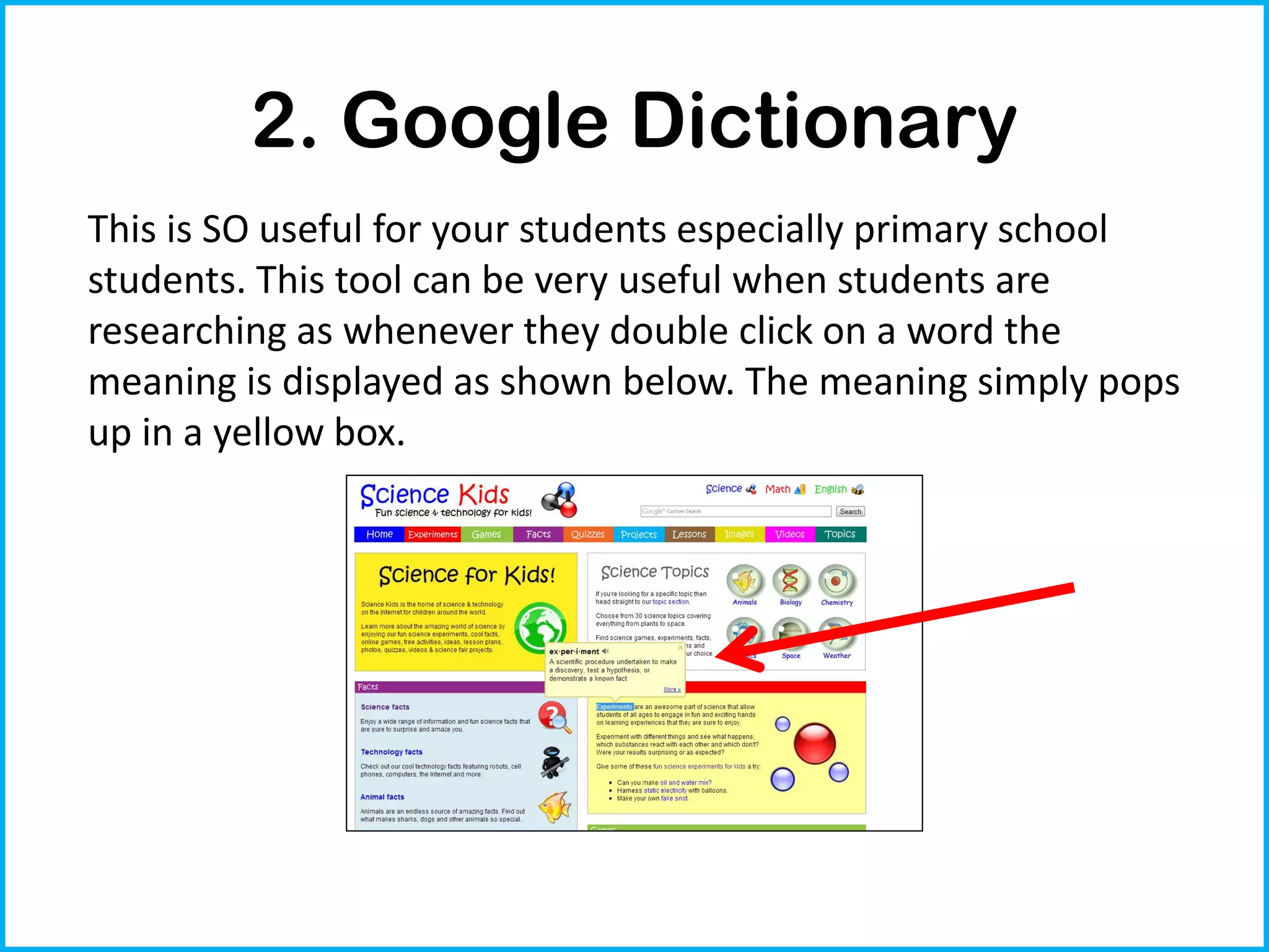 2. Google Dictionary
This is SO useful for your students especially primary school
students. This tool can be very useful when students are
researching as whenever they double click on a word the
meaning is displayed as shown below. The meaning simply pops
up in a yellow box.
 