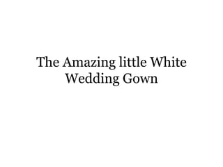 The Amazing little White
Wedding Gown
 