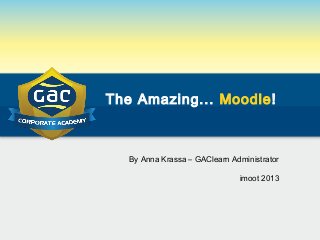 The Amazing... Moodle!
By Anna Krassa – GAClearn Administrator
imoot 2013
 