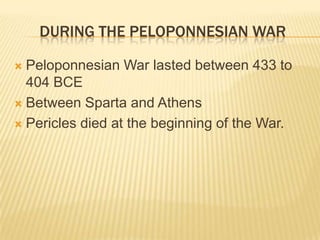 During the Peloponnesian WarPeloponnesian War lasted between 433 to 404 BCEBetween Sparta and AthensPericles died at the beginning of the War.