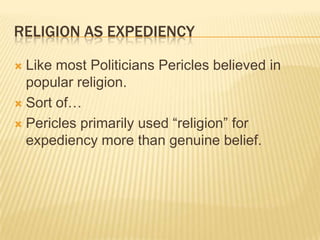 Religion as expediencyLike most Politicians Pericles believed in popular religion. Sort of…Pericles primarily used “religion” for expediency more than genuine belief.