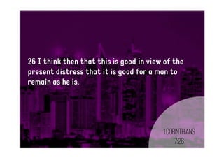 26 I think then that this is good in view of the
present distress that it is good for a man to
remain as he is.
1Corinthians
7:26
 