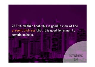 26 I think then that this is good in view of the
present distress that it is good for a man to
remain as he is.
1Corinthians
7:26
 