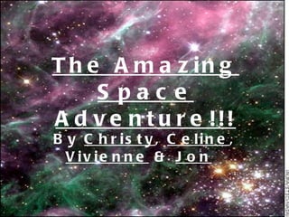 The Amazing Space Adventure!!! By  Christy ,  Celine ,  Vivienne  &  Jon   