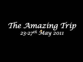 The Amazing Trip 23-27th May 2011 