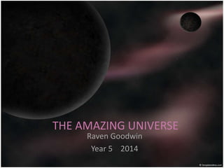 THE AMAZING UNIVERSE
Raven Goodwin
Year 5 2014
 