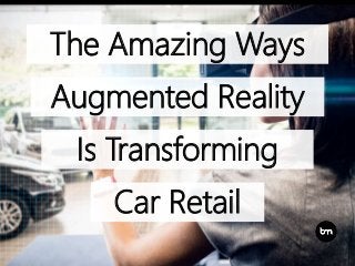Car Retail
The Amazing Ways
Augmented Reality
Is Transforming
 